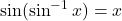 \sin(\sin^{-1} x) = x