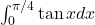 \int_0^{\pi/4} \tan x dx