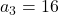 a_3 = 16