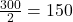 \frac{300}{2} = 150