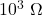 10^3\ \Omega
