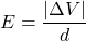 \[ E=\frac{|\Delta V|}{d} \]