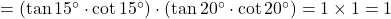 = (\tan 15^\circ \cdot \cot 15^\circ) \cdot (\tan 20^\circ \cdot \cot 20^\circ) = 1 \times 1 = 1