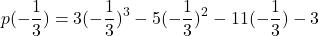 \[p(-\frac{1}{3}) = 3(-\frac{1}{3})^3 - 5(-\frac{1}{3})^2 - 11(-\frac{1}{3}) - 3\]