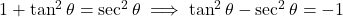 1 + \tan^2\theta = \sec^2\theta \implies \tan^2\theta - \sec^2\theta = -1