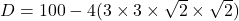 D = 100 - 4(3 \times 3 \times \sqrt{2} \times \sqrt{2})