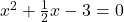 x^2 + \frac{1}{2}x - 3 = 0