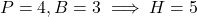 P=4, B=3 \implies H = 5