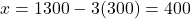 x = 1300 - 3(300) = 400