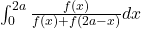 \int_0^{2a} \frac{f(x)}{f(x)+f(2a-x)} dx