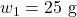 w_1 = 25 \text{ g}