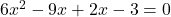 6x^2 - 9x + 2x - 3 = 0