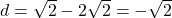 d = \sqrt{2} - 2\sqrt{2} = -\sqrt{2}