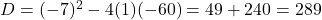 D = (-7)^2 - 4(1)(-60) = 49 + 240 = 289