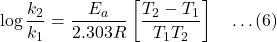 \[\log \frac{k_2}{k_1} = \frac{E_a}{2.303 R} \left[ \frac{T_2 - T_1}{T_1 T_2} \right] \quad \dots (6)\]