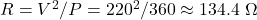 R = V^2/P = 220^2 / 360 \approx 134.4\ \Omega