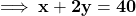 \implies \mathbf{x + 2y = 40}