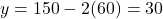 y = 150 - 2(60) = 30