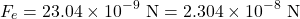 \[F_e = 23.04 \times 10^{-9} \text{ N} = 2.304 \times 10^{-8} \text{ N}\]