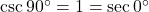 \csc90^{\circ}=1=\sec0^{\circ}