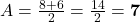 A = \frac{8 + 6}{2} = \frac{14}{2} = \mathbf{7}