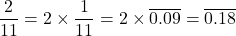 \[\frac{2}{11} = 2 \times \frac{1}{11} = 2 \times \overline{0.09} = \overline{0.18}\]