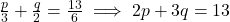 \frac{p}{3} + \frac{q}{2} = \frac{13}{6} \implies 2p + 3q = 13