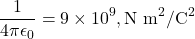 \[\frac{1}{4\pi\epsilon_0} = 9 \times 10^9, \text{N m}^2/\text{C}^2\]