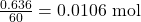 \frac{0.636}{60} = 0.0106 \text{ mol}