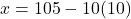 x = 105 - 10(10)