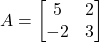 A = \begin{bmatrix} 5 & 2 \\ -2 & 3 \end{bmatrix}