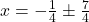 x = -\frac{1}{4} \pm \frac{7}{4}