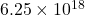 6.25 \times 10^{18}