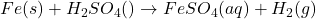 Fe (s) + H_2SO_4 (\text{तनु}) \rightarrow FeSO_4 (aq) + H_2 (g)