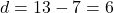 d = 13 - 7 = 6