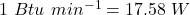 1~Btu~min^{-1} = 17.58~W