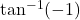 \tan^{-1}(-1)