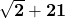 \mathbf{\sqrt{2}+21}