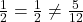 \frac{1}{2} = \frac{1}{2} \neq \frac{5}{12}