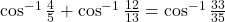 \cos^{-1}\frac{4}{5} + \cos^{-1}\frac{12}{13} = \cos^{-1}\frac{33}{35}
