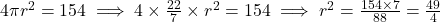 4\pi r^2 = 154 \implies 4 \times \frac{22}{7} \times r^2 = 154 \implies r^2 = \frac{154 \times 7}{88} = \frac{49}{4}