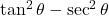 \tan^2\theta - \sec^2\theta