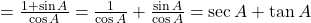 = \frac{1 + \sin A}{\cos A} = \frac{1}{\cos A} + \frac{\sin A}{\cos A} = \sec A + \tan A